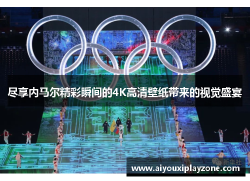 尽享内马尔精彩瞬间的4K高清壁纸带来的视觉盛宴