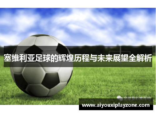 塞维利亚足球的辉煌历程与未来展望全解析