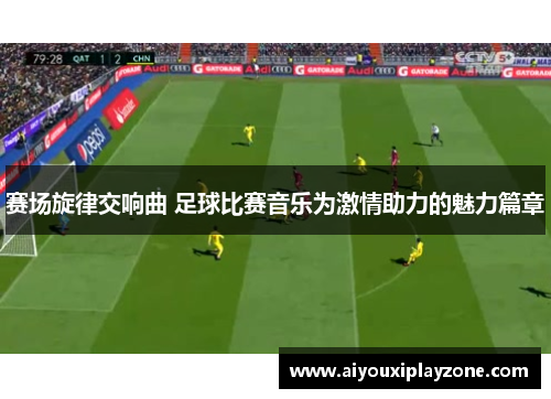 赛场旋律交响曲 足球比赛音乐为激情助力的魅力篇章
