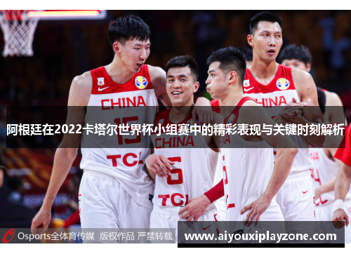 阿根廷在2022卡塔尔世界杯小组赛中的精彩表现与关键时刻解析