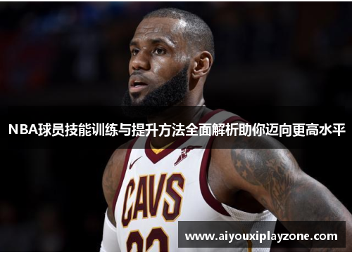 NBA球员技能训练与提升方法全面解析助你迈向更高水平