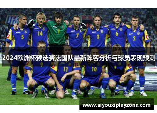 2024欧洲杯预选赛法国队最新阵容分析与球员表现预测