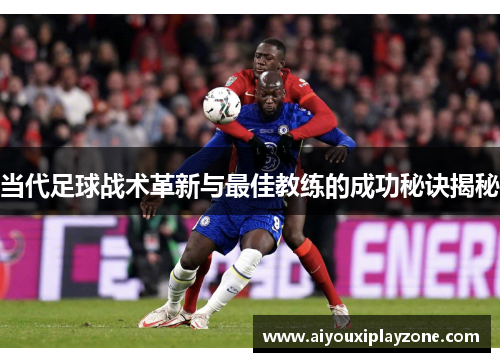 当代足球战术革新与最佳教练的成功秘诀揭秘