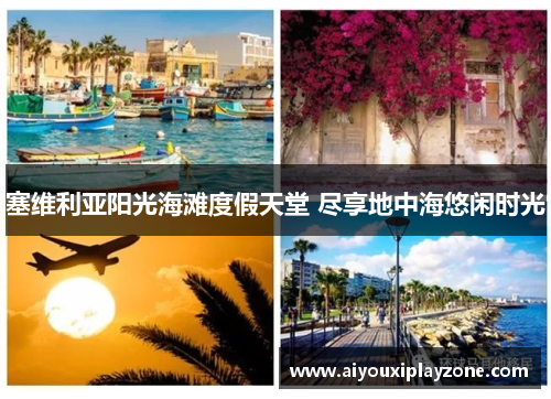 塞维利亚阳光海滩度假天堂 尽享地中海悠闲时光
