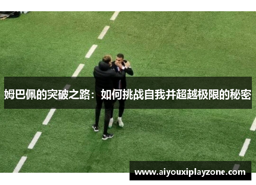 姆巴佩的突破之路：如何挑战自我并超越极限的秘密