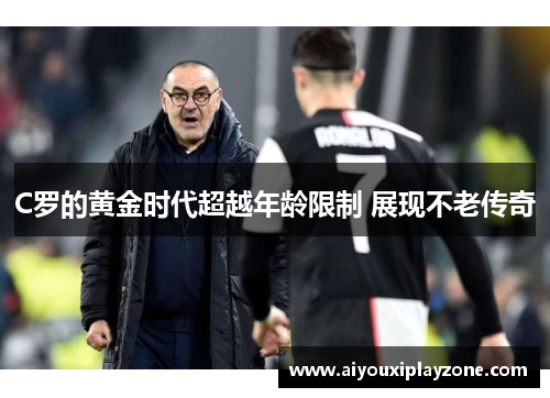 C罗的黄金时代超越年龄限制 展现不老传奇