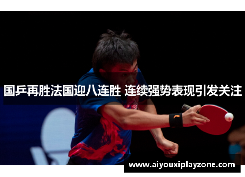 国乒再胜法国迎八连胜 连续强势表现引发关注