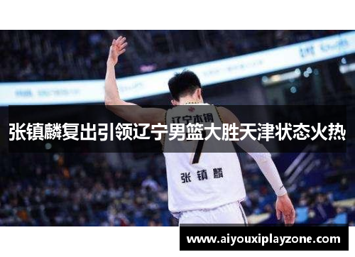 张镇麟复出引领辽宁男篮大胜天津状态火热