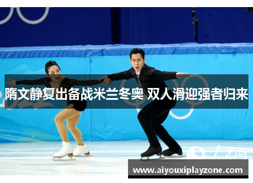 隋文静复出备战米兰冬奥 双人滑迎强者归来