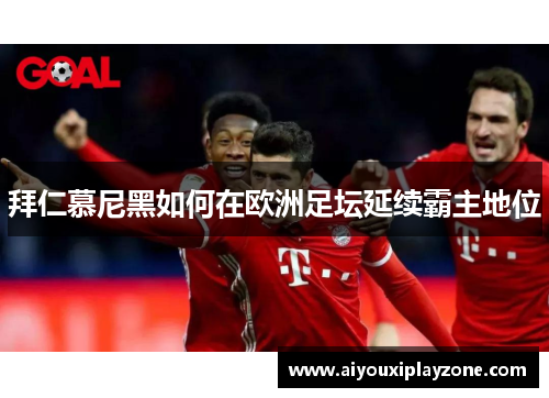 拜仁慕尼黑如何在欧洲足坛延续霸主地位