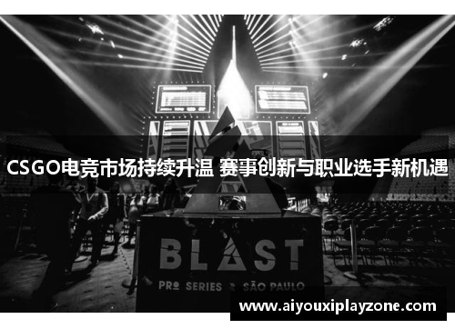 CSGO电竞市场持续升温 赛事创新与职业选手新机遇