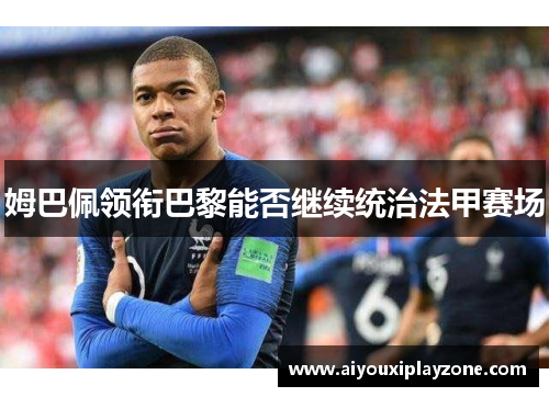 姆巴佩领衔巴黎能否继续统治法甲赛场