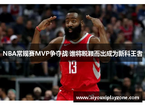 NBA常规赛MVP争夺战 谁将脱颖而出成为新科王者