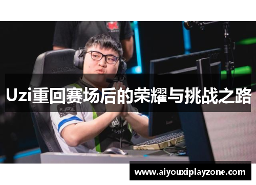 Uzi重回赛场后的荣耀与挑战之路