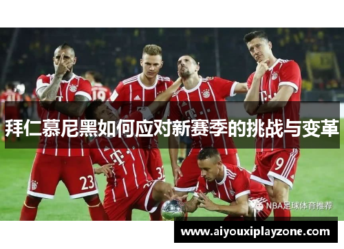 拜仁慕尼黑如何应对新赛季的挑战与变革