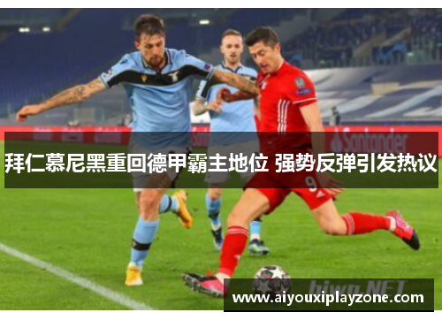 拜仁慕尼黑重回德甲霸主地位 强势反弹引发热议