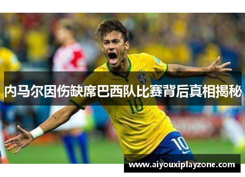 内马尔因伤缺席巴西队比赛背后真相揭秘