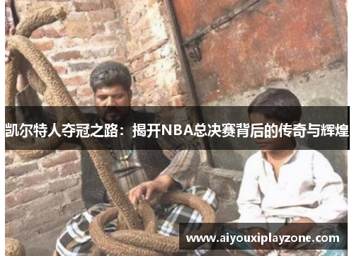 凯尔特人夺冠之路：揭开NBA总决赛背后的传奇与辉煌