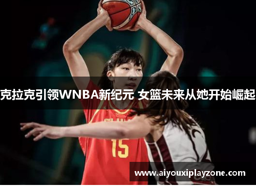 克拉克引领WNBA新纪元 女篮未来从她开始崛起