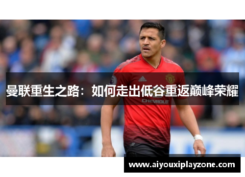 曼联重生之路：如何走出低谷重返巅峰荣耀