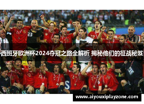 西班牙欧洲杯2024夺冠之路全解析 揭秘他们的征战秘笈