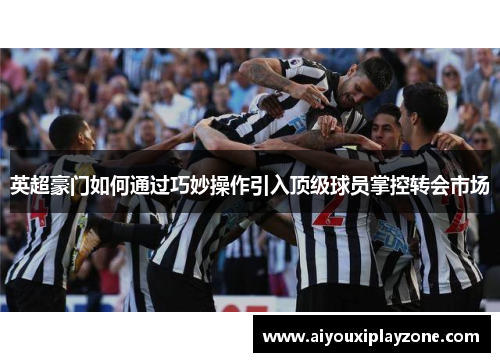 英超豪门如何通过巧妙操作引入顶级球员掌控转会市场