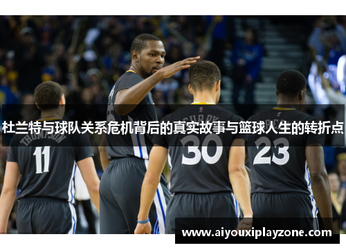 杜兰特与球队关系危机背后的真实故事与篮球人生的转折点