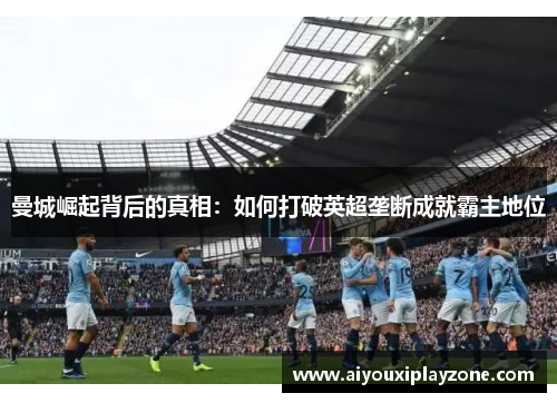 曼城崛起背后的真相：如何打破英超垄断成就霸主地位