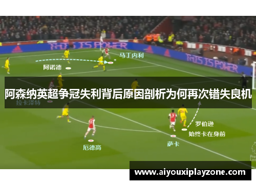 阿森纳英超争冠失利背后原因剖析为何再次错失良机