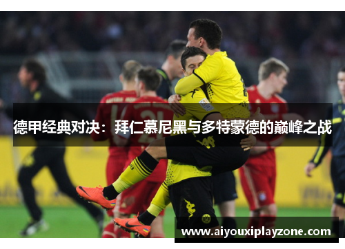 德甲经典对决：拜仁慕尼黑与多特蒙德的巅峰之战