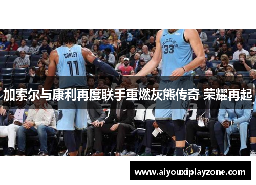 加索尔与康利再度联手重燃灰熊传奇 荣耀再起