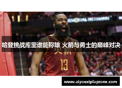 哈登挑战库里谁能称雄 火箭与勇士的巅峰对决