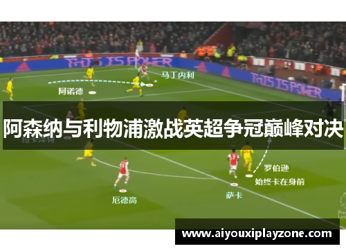 阿森纳与利物浦激战英超争冠巅峰对决