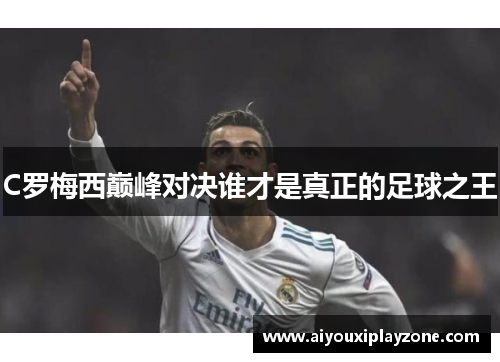 C罗梅西巅峰对决谁才是真正的足球之王