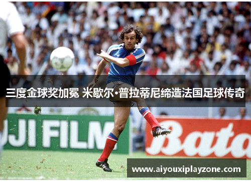 三度金球奖加冕 米歇尔·普拉蒂尼缔造法国足球传奇