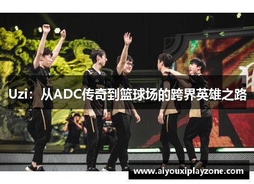 Uzi：从ADC传奇到篮球场的跨界英雄之路