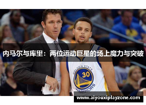 内马尔与库里：两位运动巨星的场上魔力与突破